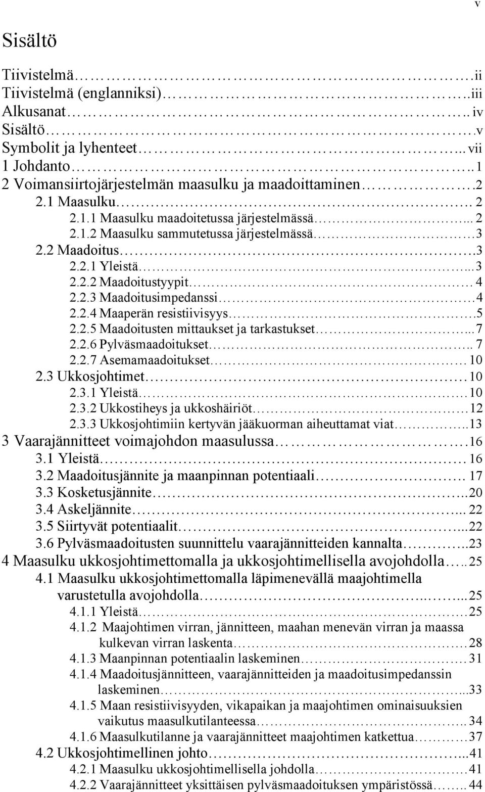 5 2.2.5 Maadoitusten mittaukset ja tarkastukset... 7 2.2.6 Pylväsmaadoitukset.. 7 2.2.7 Asemamaadoitukset 10 2.3 Ukkosjohtimet 10 2.3.1 Yleistä. 10 2.3.2 Ukkostiheys ja ukkoshäiriöt 12 2.3.3 Ukkosjohtimiin kertyvän jääkuorman aiheuttamat viat.