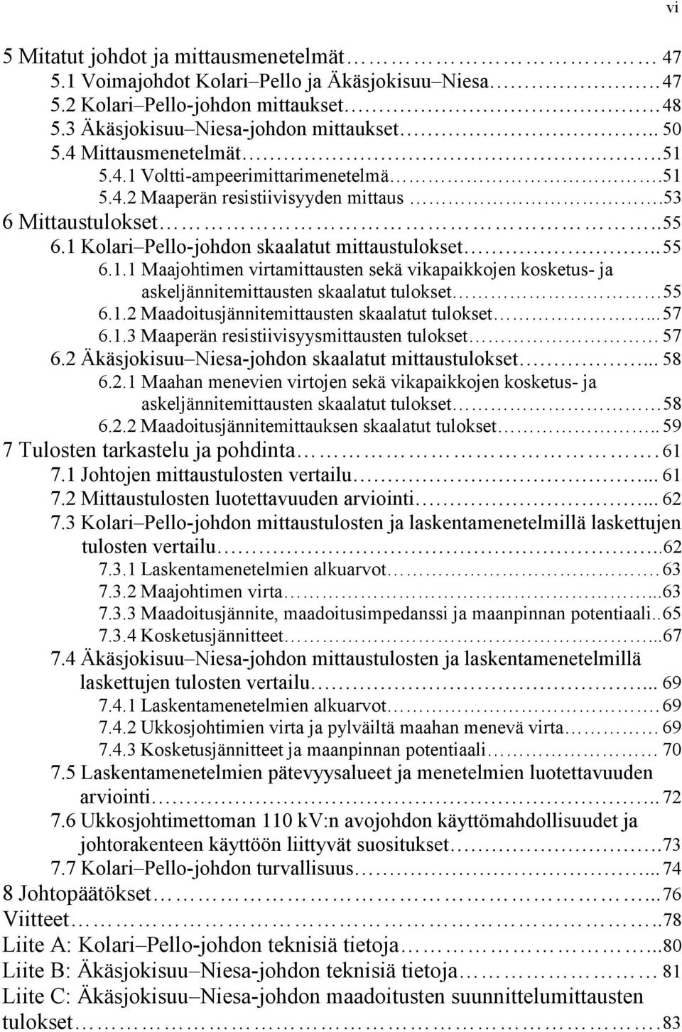 1.2 Maadoitusjännitemittausten skaalatut tulokset... 57 6.1.3 Maaperän resistiivisyysmittausten tulokset 57 6.2 Äkäsjokisuu Niesa-johdon skaalatut mittaustulokset... 58 6.2.1 Maahan menevien virtojen sekä vikapaikkojen kosketus- ja askeljännitemittausten skaalatut tulokset 58 6.