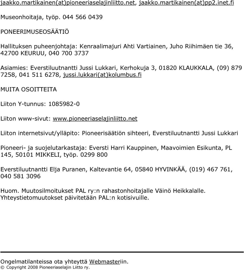 01820 KLAUKKALA, (09) 879 7258, 041 511 6278, jussi.lukkari(at)kolumbus.fi MUITA OSOITTEITA Liiton Y-tunnus: 1085982-0 Liiton www-sivut: www.pioneeriaselajinliitto.