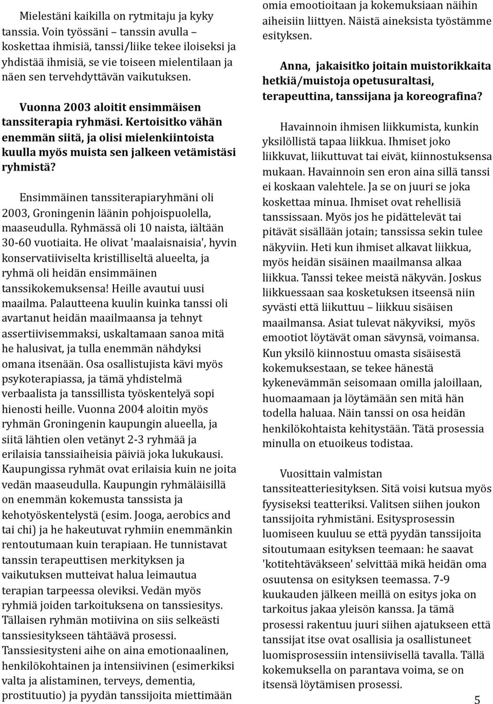 Vuonna 2003 aloitit ensimmäisen tanssiterapia ryhmäsi. Kertoisitko vähän enemmän siitä, ja olisi mielenkiintoista kuulla myös muista sen jalkeen vetämistäsi ryhmistä?