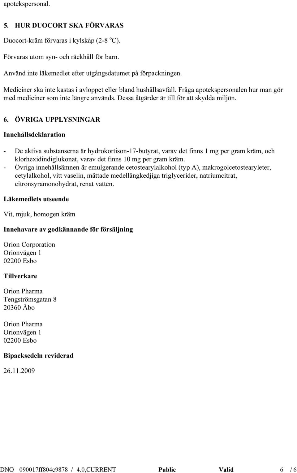 ÖVRIGA UPPLYSNINGAR Innehållsdeklaration - De aktiva substanserna är hydrokortison-17-butyrat, varav det finns 1 mg per gram kräm, och klorhexidindiglukonat, varav det finns 10 mg per gram kräm.