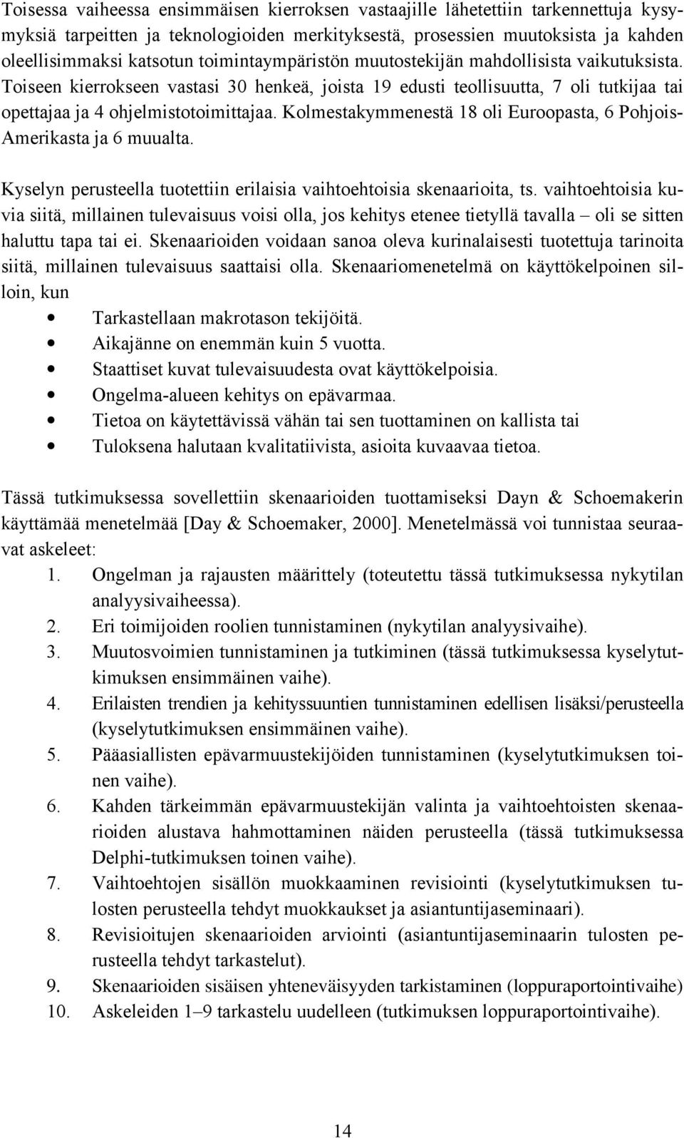 Kolmestakymmenestä 18 oli Euroopasta, 6 Pohjois- Amerikasta ja 6 muualta. Kyselyn perusteella tuotettiin erilaisia vaihtoehtoisia skenaarioita, ts.