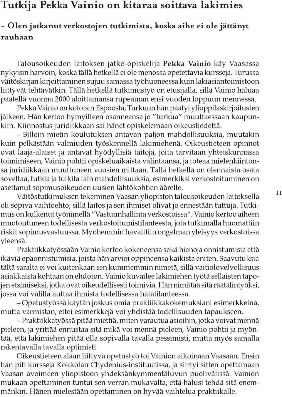 Tällä hetkellä tutkimustyö on etusijalla, sillä Vainio haluaa päätellä vuonna 2000 aloittamansa rupeaman ensi vuoden loppuun mennessä.