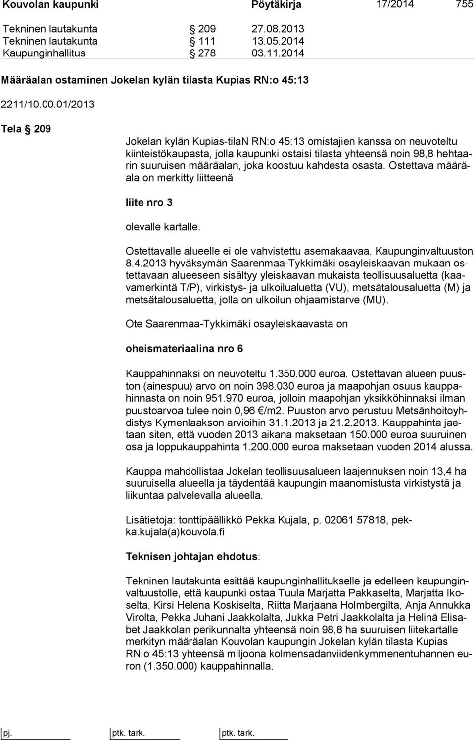 joka koostuu kahdesta osasta. Ostettava mää räala on merkitty liitteenä liite nro 3 olevalle kartalle. Ostettavalle alueelle ei ole vahvistettu asemakaavaa. Kau pun gin val tuus ton 8.4.