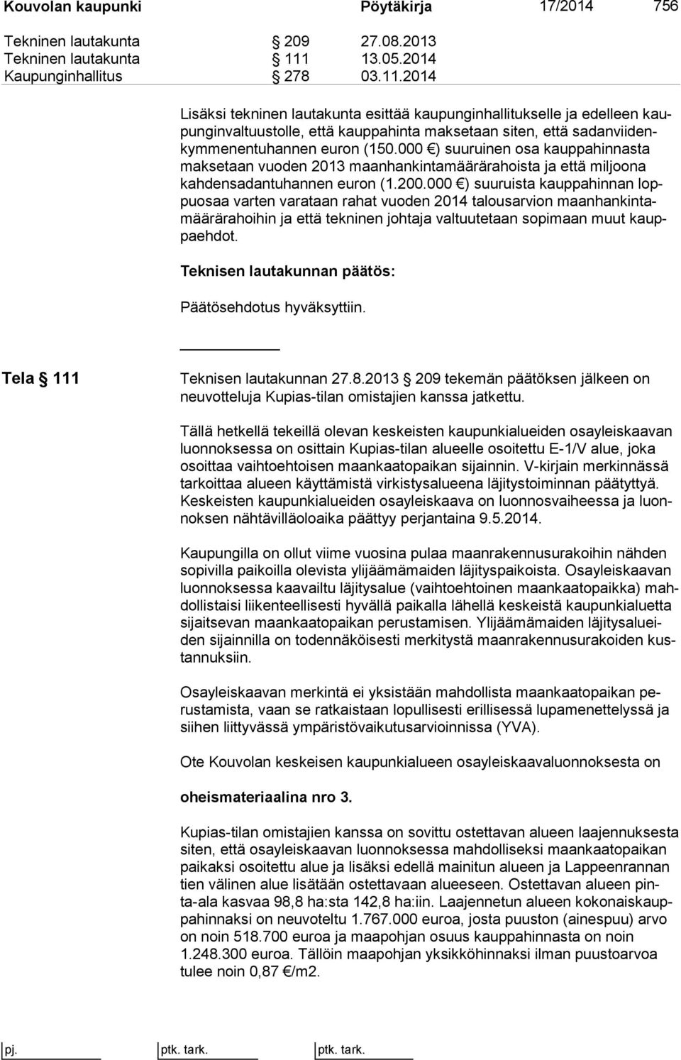 2014 Lisäksi tekninen lautakunta esittää kaupunginhallitukselle ja edelleen kaupun gin val tuus tol le, että kauppahinta maksetaan siten, että sa dan vii denkym me nen tu han nen euron (150.