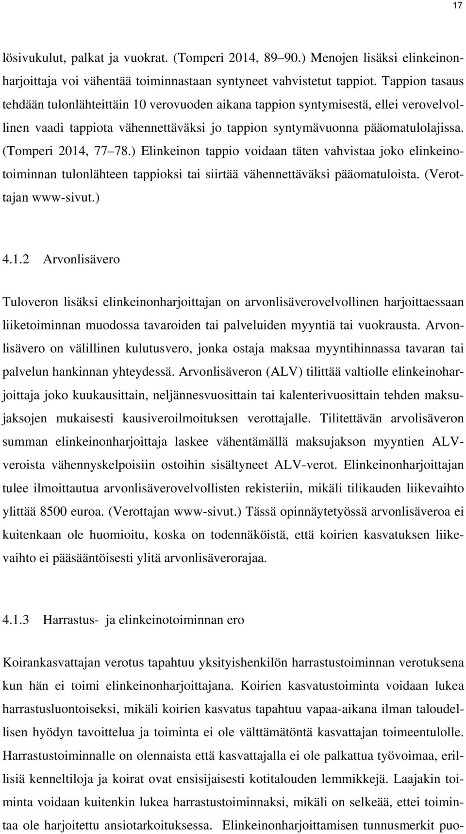 (Tomperi 2014, 77 78.) Elinkeinon tappio voidaan täten vahvistaa joko elinkeinotoiminnan tulonlähteen tappioksi tai siirtää vähennettäväksi pääomatuloista. (Verottajan www-sivut.) 4.1.2 Arvonlisävero Tuloveron lisäksi elinkeinonharjoittajan on arvonlisäverovelvollinen harjoittaessaan liiketoiminnan muodossa tavaroiden tai palveluiden myyntiä tai vuokrausta.