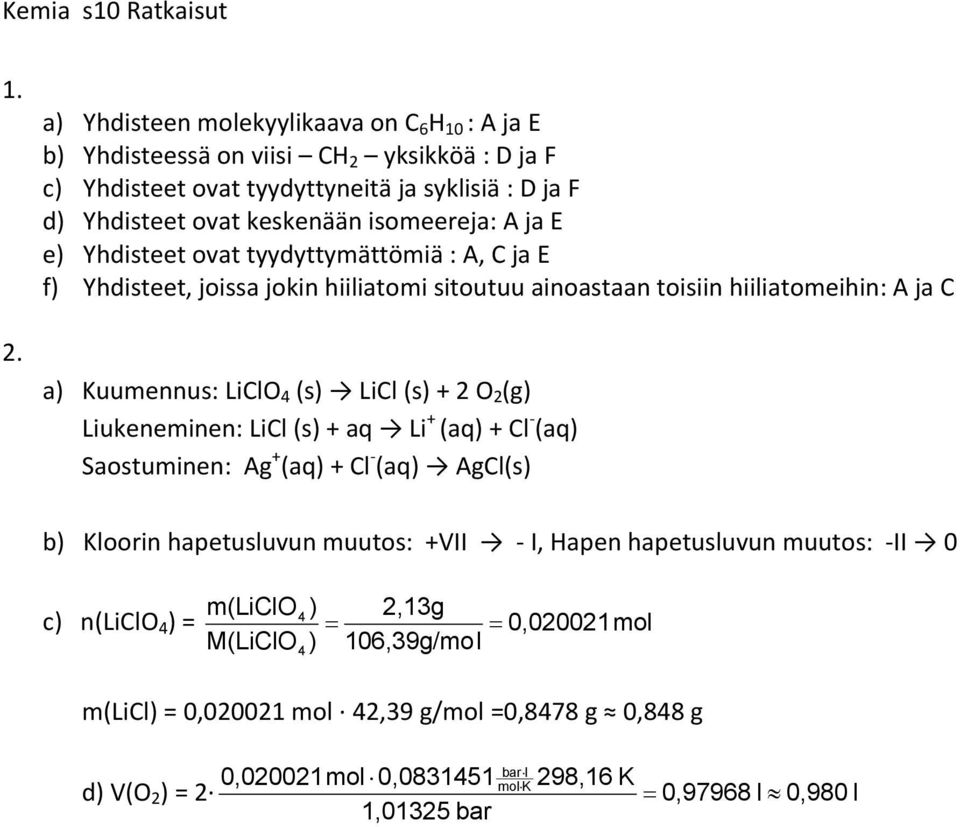 + 2 O 2 (g) Liukeneminen: LiCl (s) + aq Li + (aq) + Cl (aq) Saostuminen: Ag + (aq) + Cl (aq) AgCl(s) b) Kloorin hapetusluvun muutos: +VII I, Hapen hapetusluvun muutos: II 0 m(liclo 4 ) 2,13g