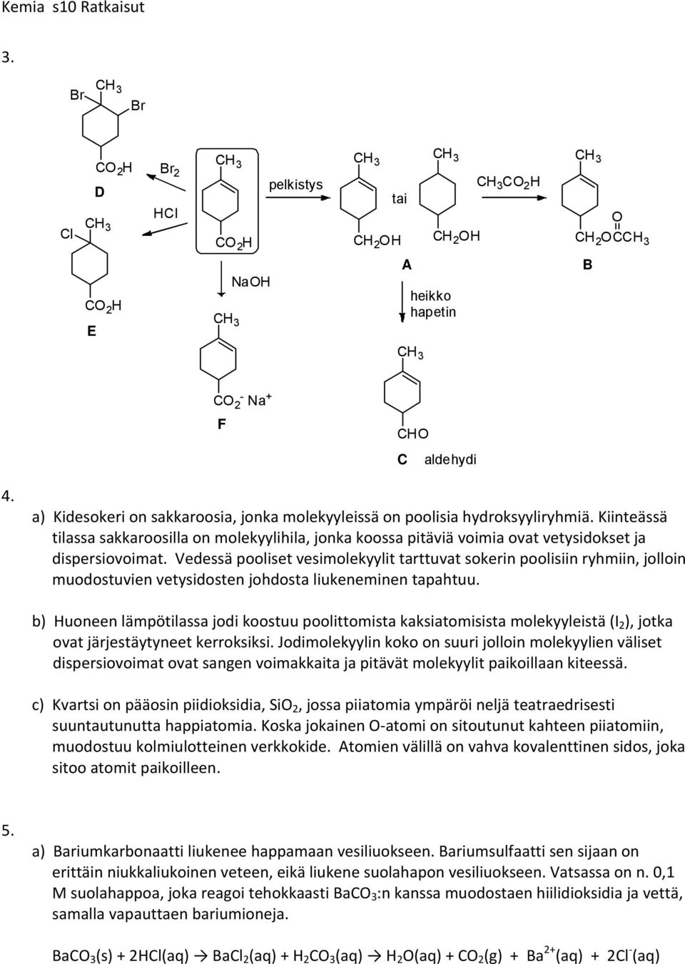 Vedessä pooliset vesimolekyylit tarttuvat sokerin poolisiin ryhmiin, jolloin muodostuvien vetysidosten johdosta liukeneminen tapahtuu.