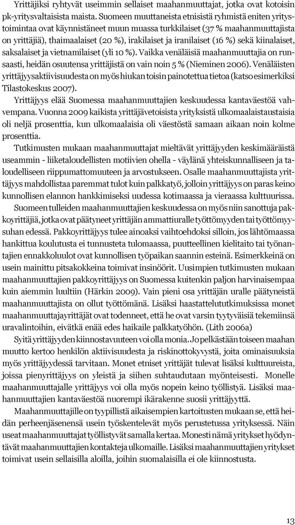 %) sekä kiinalaiset, saksalaiset ja vietnamilaiset (yli 10 %). Vaikka venäläisiä maahanmuuttajia on runsaasti, heidän osuutensa yrittäjistä on vain noin 5 % (Nieminen 2006).