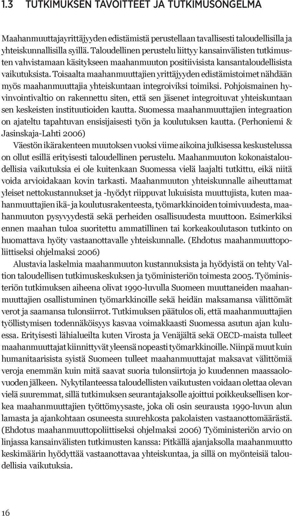 Toisaalta maahanmuuttajien yrittäjyyden edistämistoimet nähdään myös maahanmuuttajia yhteiskuntaan integroiviksi toimiksi.