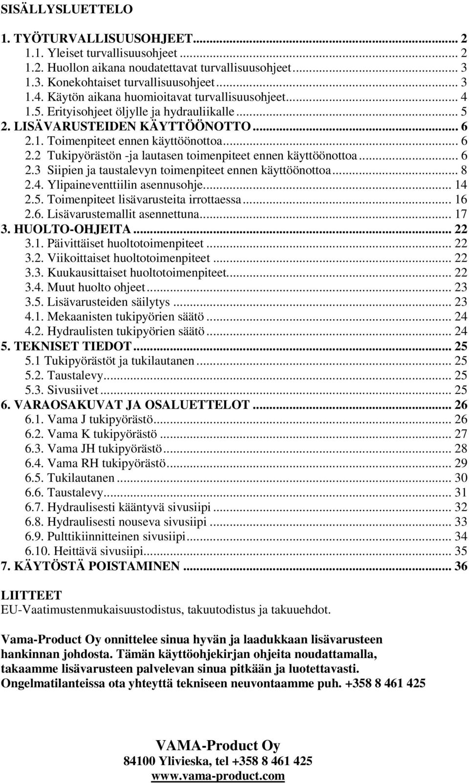 1. Toimenpiteet ennen käyttöönottoa... 6 2.2 Tukipyörästön -ja lautasen toimenpiteet ennen käyttöönottoa... 6 2.3 Siipien ja taustalevyn toimenpiteet ennen käyttöönottoa... 8 2.4.
