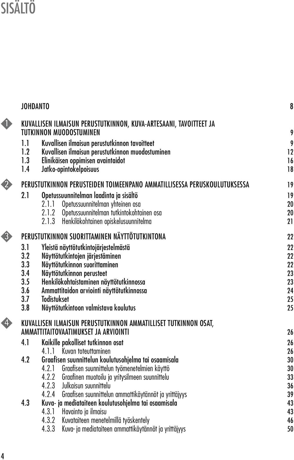 4 Jatko-opintokelpoisuus 18 2 PERUSTUTKINNON PERUSTEIDEN TOIMEENPANO AMMATILLISESSA PERUSKOULUTUKSESSA 19 2.1 Opetussuunnitelman laadinta ja sisältö 19 2.1.1 Opetussuunnitelman yhteinen osa 20 2.1.2 Opetussuunnitelman tutkintokohtainen osa 20 2.