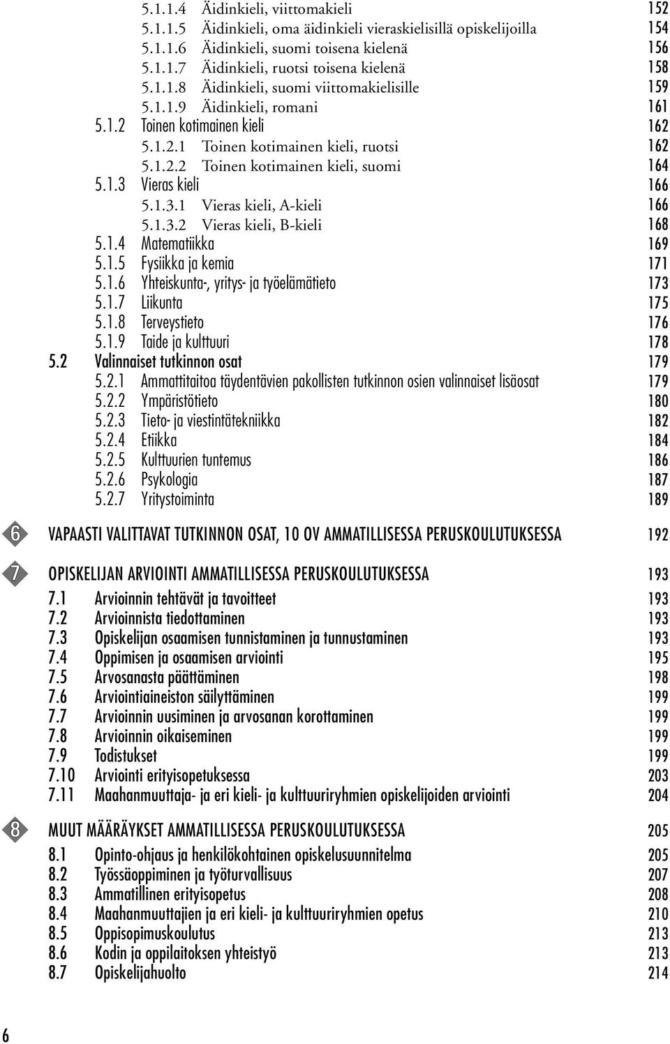 1.3 Vieras kieli 166 5.1.3.1 Vieras kieli, A-kieli 166 5.1.3.2 Vieras kieli, B-kieli 168 5.1.4 Matematiikka 169 5.1.5 Fysiikka ja kemia 171 5.1.6 Yhteiskunta-, yritys- ja työelämätieto 173 5.1.7 Liikunta 175 5.
