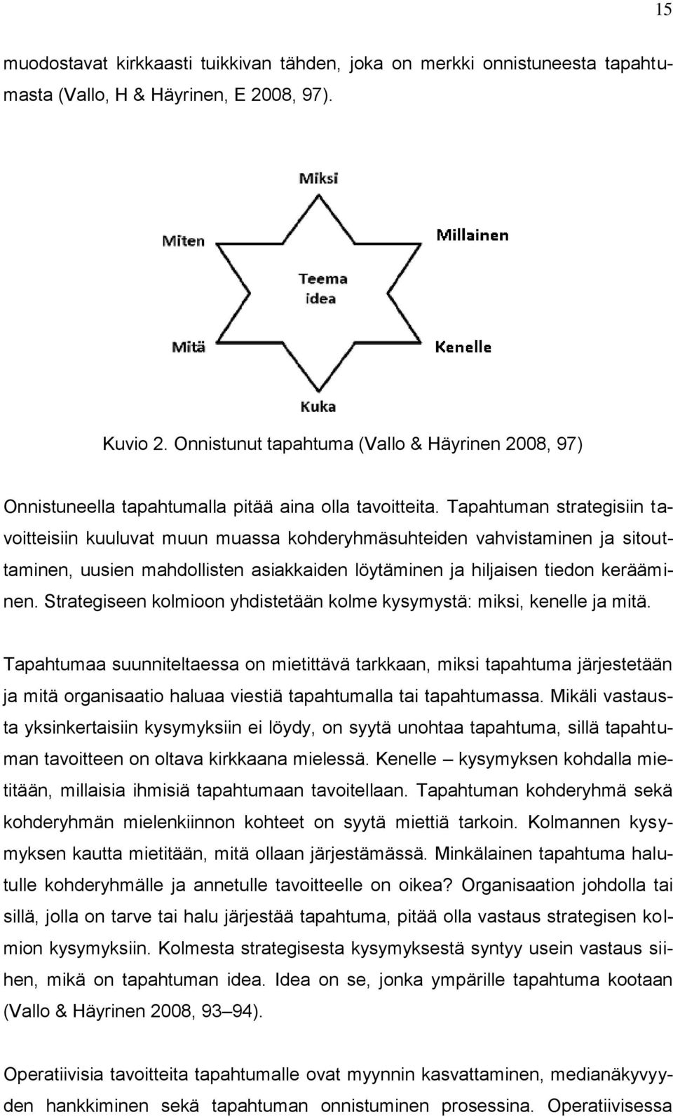 Tapahtuman strategisiin tavoitteisiin kuuluvat muun muassa kohderyhmäsuhteiden vahvistaminen ja sitouttaminen, uusien mahdollisten asiakkaiden löytäminen ja hiljaisen tiedon kerääminen.