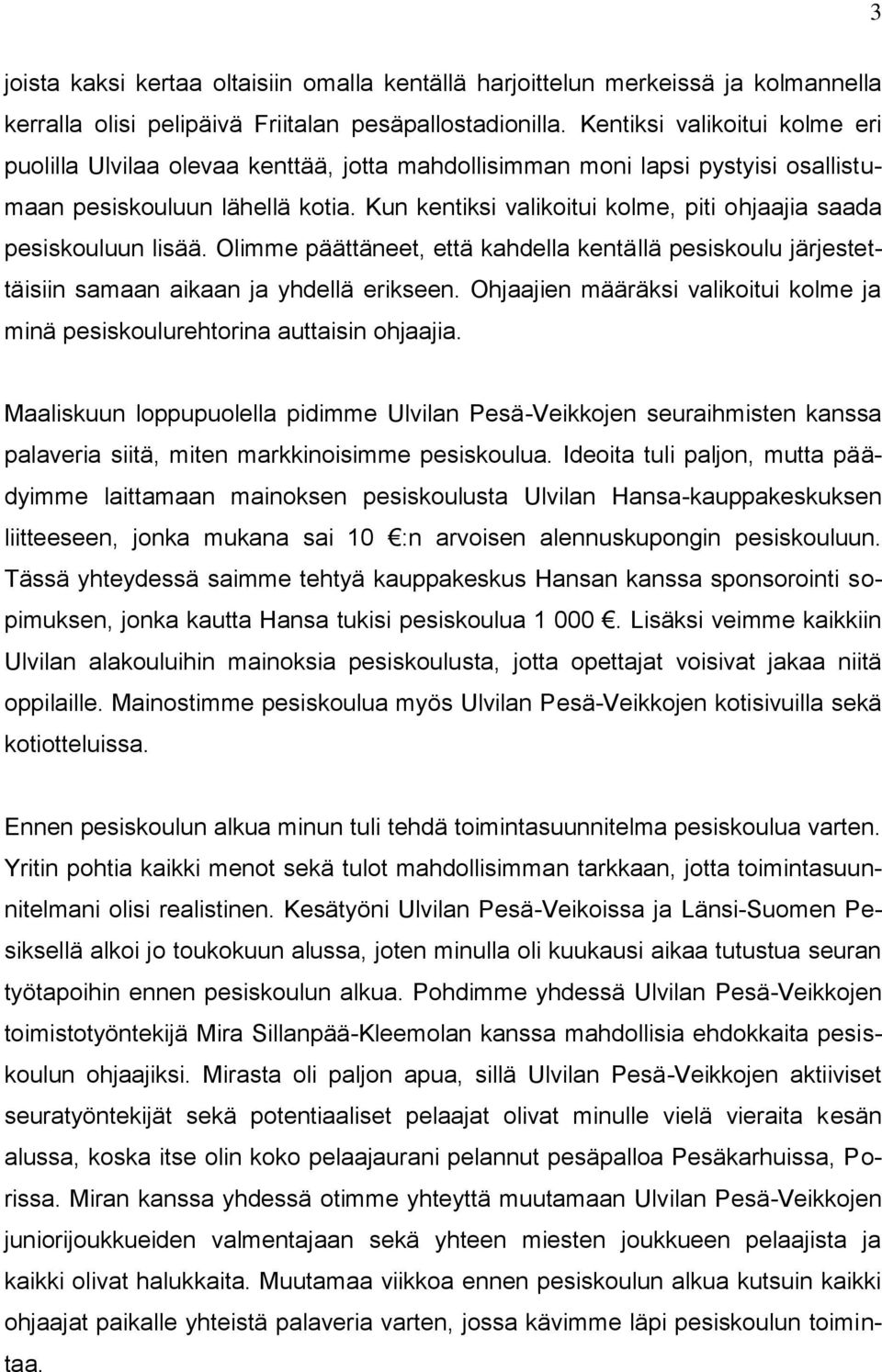 Kun kentiksi valikoitui kolme, piti ohjaajia saada pesiskouluun lisää. Olimme päättäneet, että kahdella kentällä pesiskoulu järjestettäisiin samaan aikaan ja yhdellä erikseen.