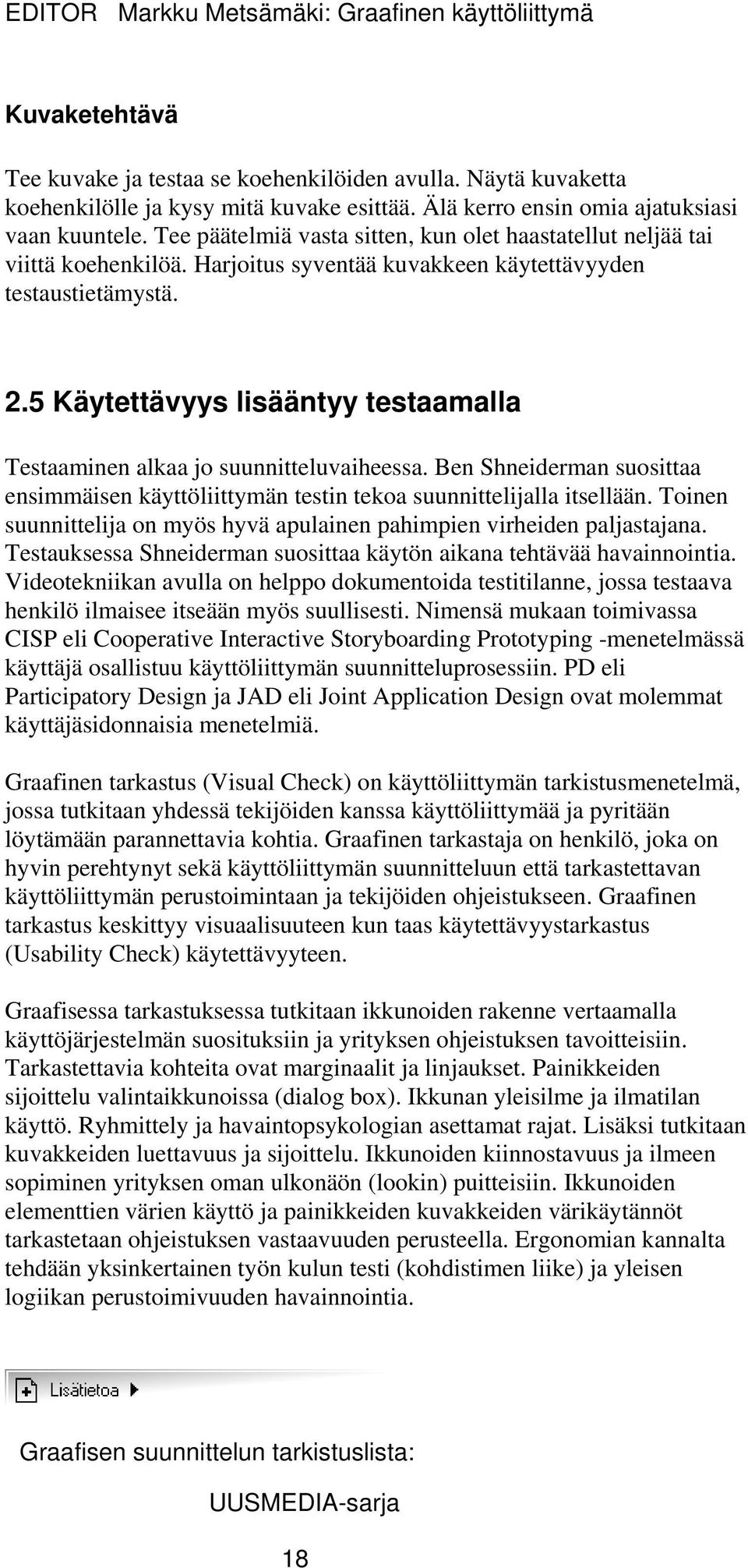 5 Käytettävyys lisääntyy testaamalla Testaaminen alkaa jo suunnitteluvaiheessa. Ben Shneiderman suosittaa ensimmäisen käyttöliittymän testin tekoa suunnittelijalla itsellään.