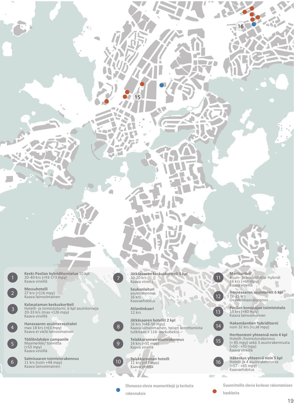 vireillä 7 8 9 Jätkäsaaren keskuskortteli 5 kpl 10-20 krs Kaava vireillä Saukonlaituri asuinrakennus 16 krs Kaavaehdotus Atlantinkaari 12 krs Jätkäsaaren hotellit 2 kpl 16 krs (+48-56 mpy) Kaava