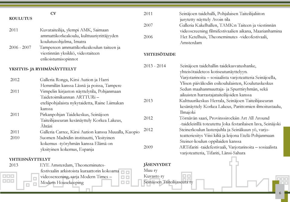 Taidetoimikunnan ARTTURi eteläpohjalaista nykytaidetta, Raine Liimakan kanssa 2011 Pirkanpohjan Taidekeskus, Seinäjoen Taiteilijaseuran kesänäyttely Korkea Lakeus, Ähtäri 2011 Galleria Carree, Kirsi