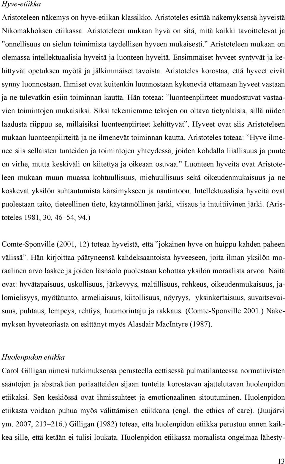 Aristoteleen mukaan on olemassa intellektuaalisia hyveitä ja luonteen hyveitä. Ensimmäiset hyveet syntyvät ja kehittyvät opetuksen myötä ja jälkimmäiset tavoista.