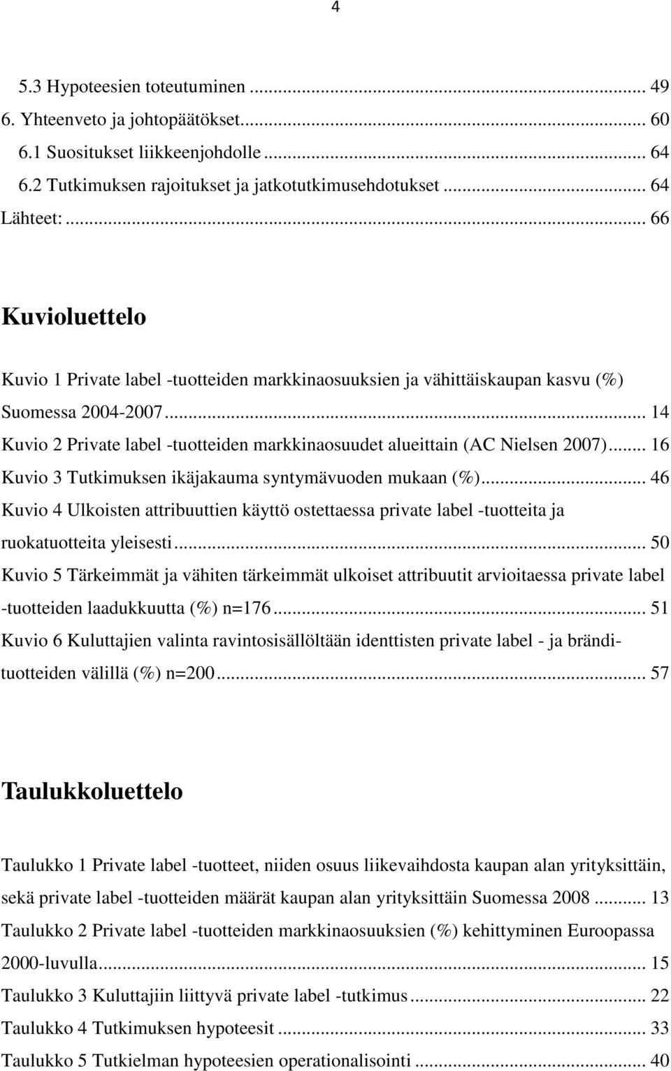 .. 14 Kuvio 2 Private label -tuotteiden markkinaosuudet alueittain (AC Nielsen 2007)... 16 Kuvio 3 Tutkimuksen ikäjakauma syntymävuoden mukaan (%).