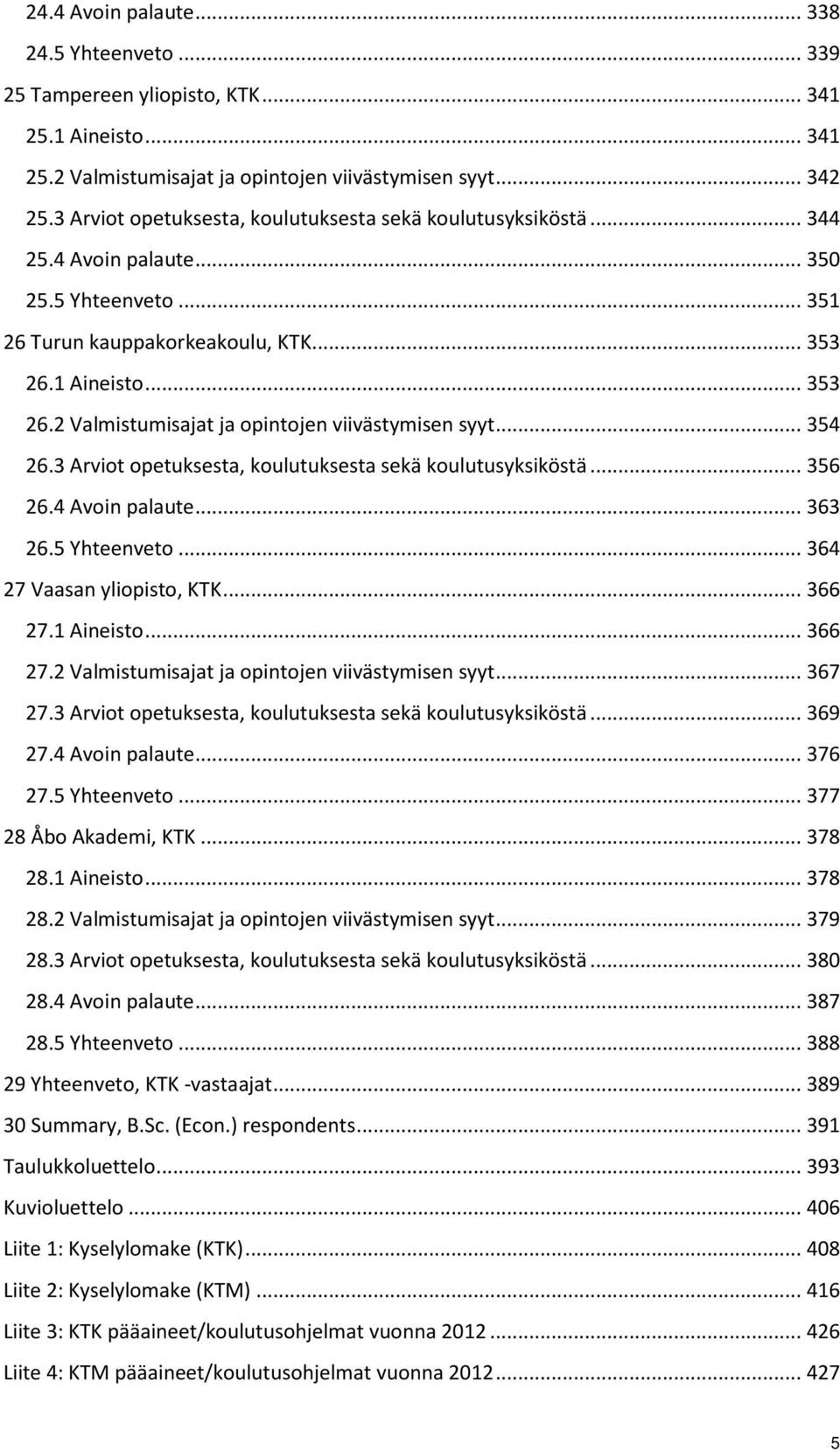 1 Aineisto... 353 26.2 Valmistumisajat ja opintojen viivästymisen syyt... 354 26.3 Arviot opetuksesta, koulutuksesta sekä koulutusyksiköstä... 356 26.4 Avoin palaute... 363 26.5 Yhteenveto.