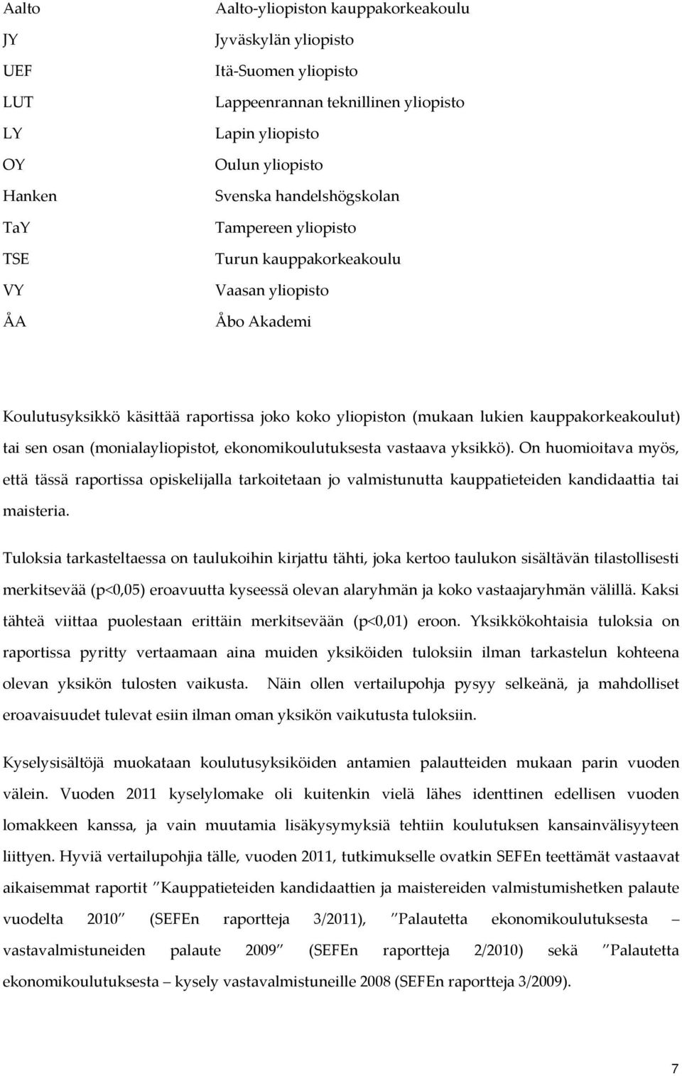 (monialayliopistot, ekonomikoulutuksesta vastaava yksikkö). On huomioitava myös, että tässä raportissa opiskelijalla tarkoitetaan jo valmistunutta kauppatieteiden kandidaattia tai maisteria.