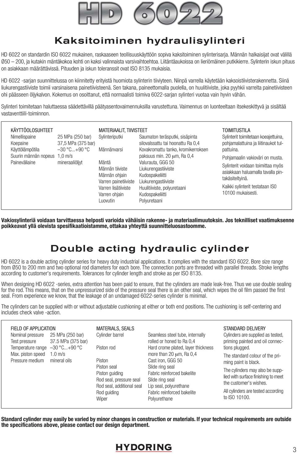 Sylinterin iskun pituus on asiakkaan määrättävissä. Pituuden ja iskun toleranssit ovat ISO 815 mukaisia. HD 6022 -sarjan suunnittelussa on kiinnitetty erityistä huomiota sylinterin tiiviyteen.