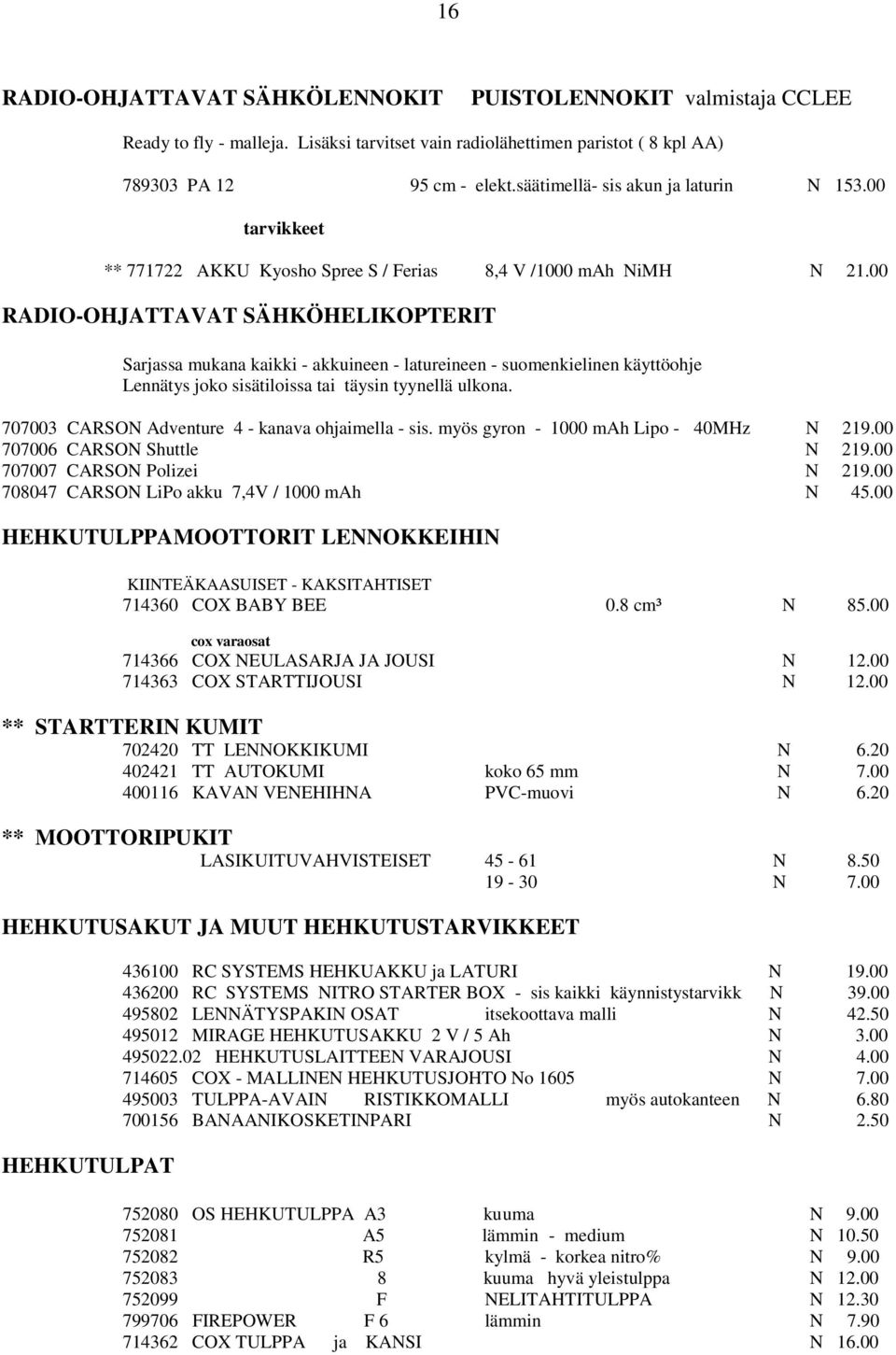 00 RADIO-OHJATTAVAT SÄHKÖHELIKOPTERIT Sarjassa mukana kaikki - akkuineen - latureineen - suomenkielinen käyttöohje Lennätys joko sisätiloissa tai täysin tyynellä ulkona.