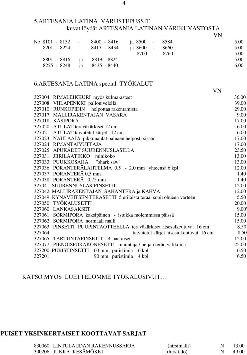 00 327010 RUNKOPIDIN helpottaa rakentamista 29.00 327017 MALLIRAKENTAJAN VASARA 9.00 327018 KÄSIPORA 17.00 327020 ATULAT teräväkärkiset 12 cm 6.00 327021 ATULAT taivutetut kärjet 12 cm 6.