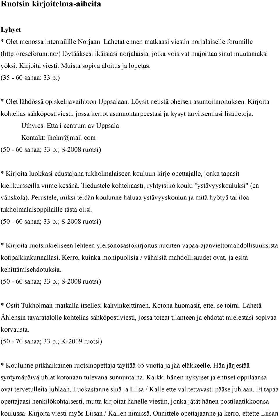 ) * Olet lähdössä opiskelijavaihtoon Uppsalaan. Löysit netistä oheisen asuntoilmoituksen. Kirjoita kohtelias sähköpostiviesti, jossa kerrot asunnontarpeestasi ja kysyt tarvitsemiasi lisätietoja.