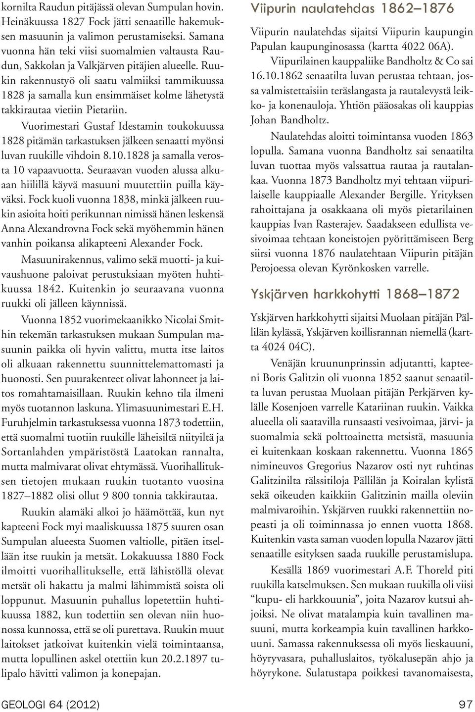 Ruukin rakennustyö oli saatu valmiiksi tammikuussa 1828 ja samalla kun ensimmäiset kolme lähetystä takkirautaa vietiin Pietariin.