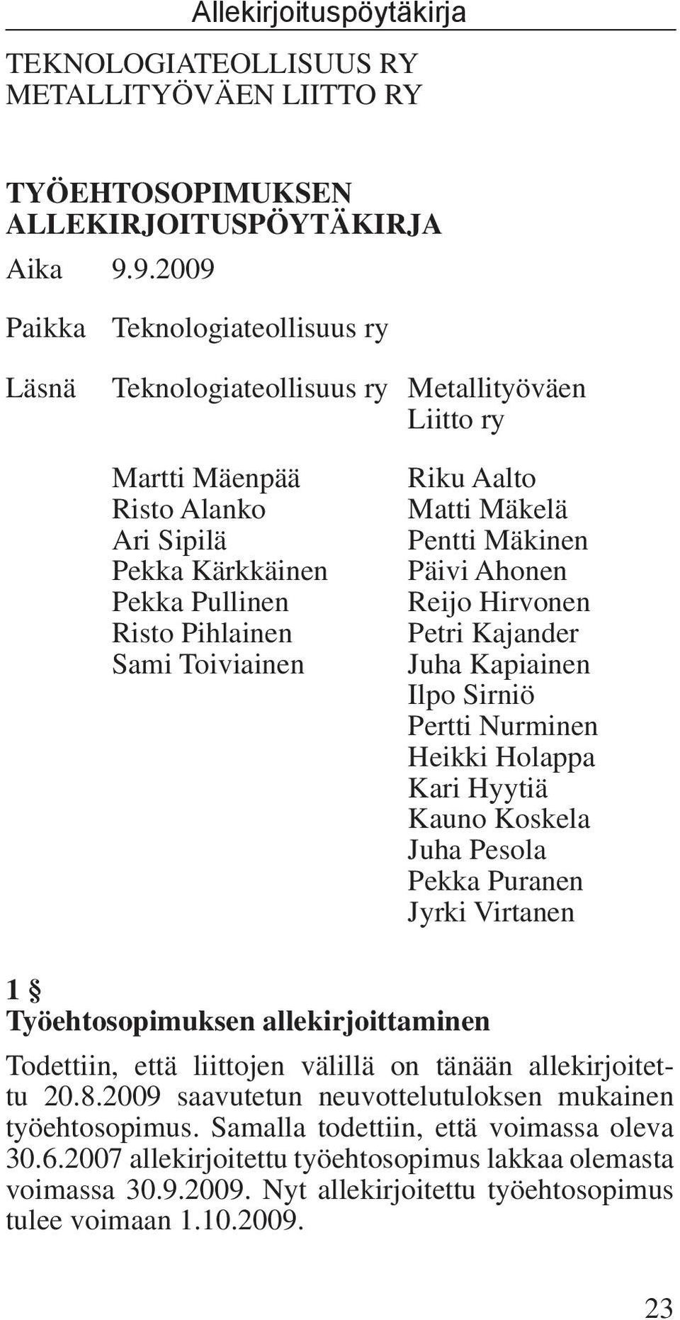 Riku Aalto Matti Mäkelä Pentti Mäkinen Päivi Ahonen Reijo Hirvonen Petri Kajander Juha Kapiainen Ilpo Sirniö Pertti Nurminen Heikki Holappa Kari Hyytiä Kauno Koskela Juha Pesola Pekka Puranen Jyrki