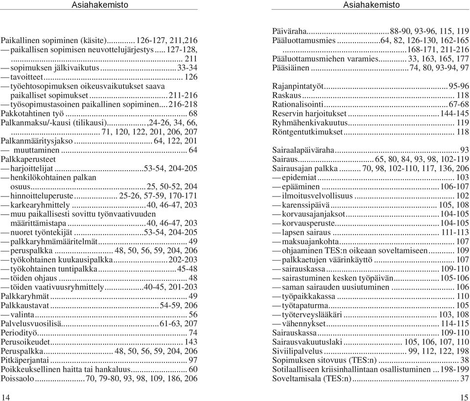 ..,24-26, 34, 66,... 71, 120, 122, 201, 206, 207 Palkanmääritysjakso... 64, 122, 201 muuttaminen... 64 Palkkaperusteet harjoittelijat...53-54, 204-205 henkilökohtainen palkan osuus.