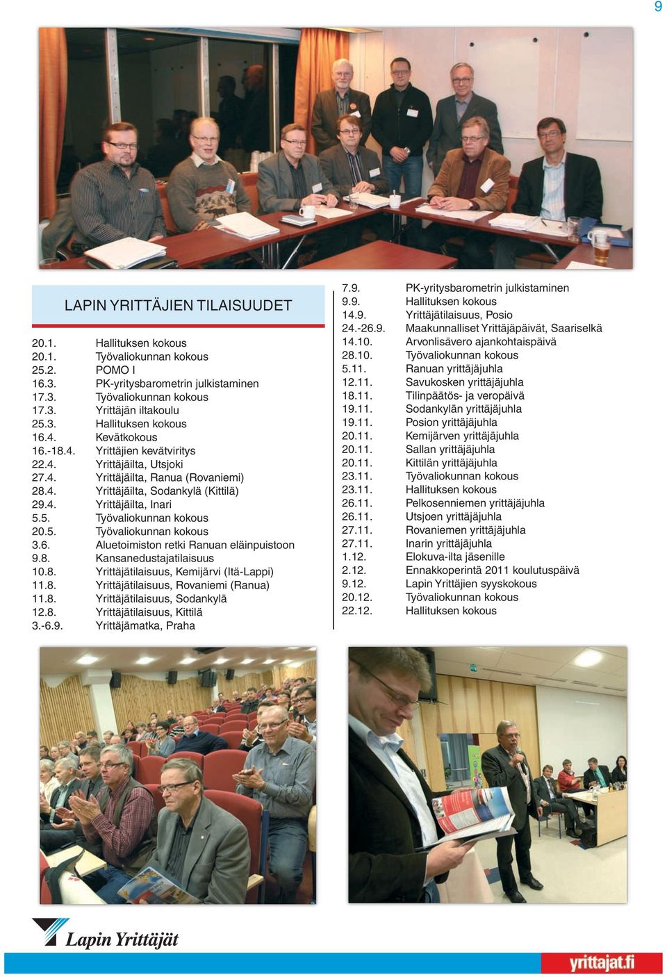 5. Työvaliokunnan kokous 20.5. Työvaliokunnan kokous 3.6. Aluetoimiston retki Ranuan eläinpuistoon 9.8. Kansanedustajatilaisuus 10.8. Yrittäjätilaisuus, Kemijärvi (Itä-Lappi) 11.8. Yrittäjätilaisuus, Rovaniemi (Ranua) 11.