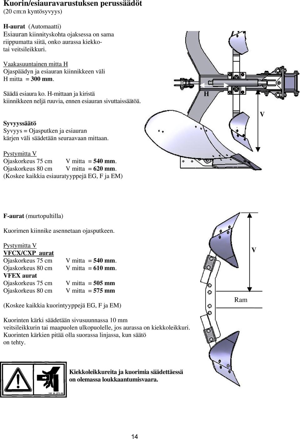 H Syvyyssäätö Syvyys = Ojasputken ja esiauran kärjen väli säädetään seuraavaan mittaan. V Pystymitta V Ojaskorkeus 75 cm V mitta = 540 mm. Ojaskorkeus 80 cm V mitta = 620 mm.