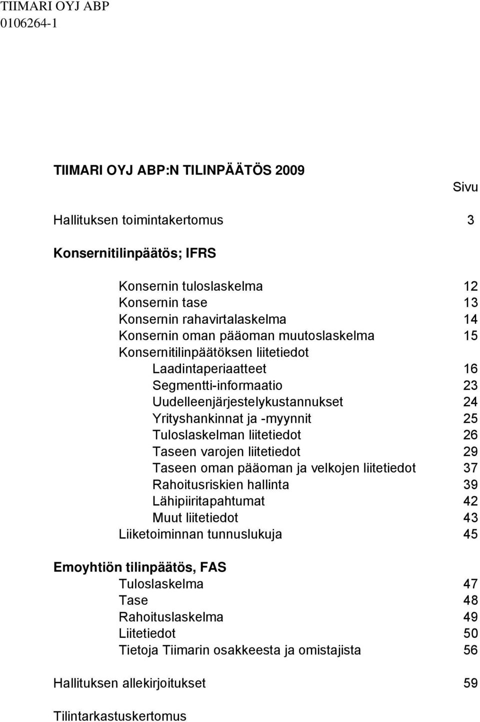 Tuloslaskelman liitetiedot 26 Taseen varojen liitetiedot 29 Taseen oman pääoman ja velkojen liitetiedot 37 Rahoitusriskien hallinta 39 Lähipiiritapahtumat 42 Muut liitetiedot 43 Liiketoiminnan