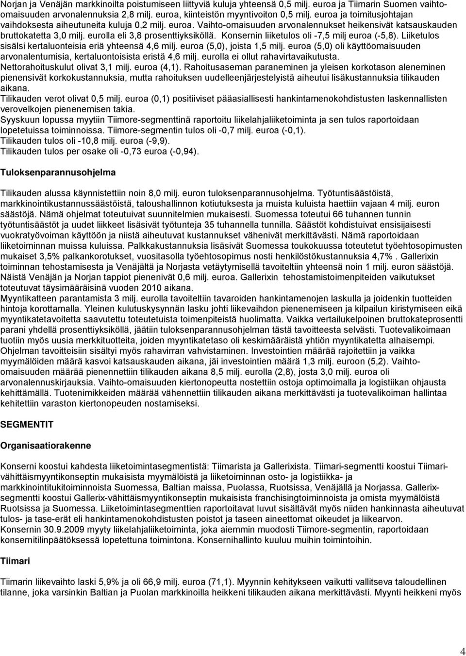 Konsernin liiketulos oli -7,5 milj euroa (-5,8). Liiketulos sisälsi kertaluonteisia eriä yhteensä 4,6 milj. euroa (5,0), joista 1,5 milj.