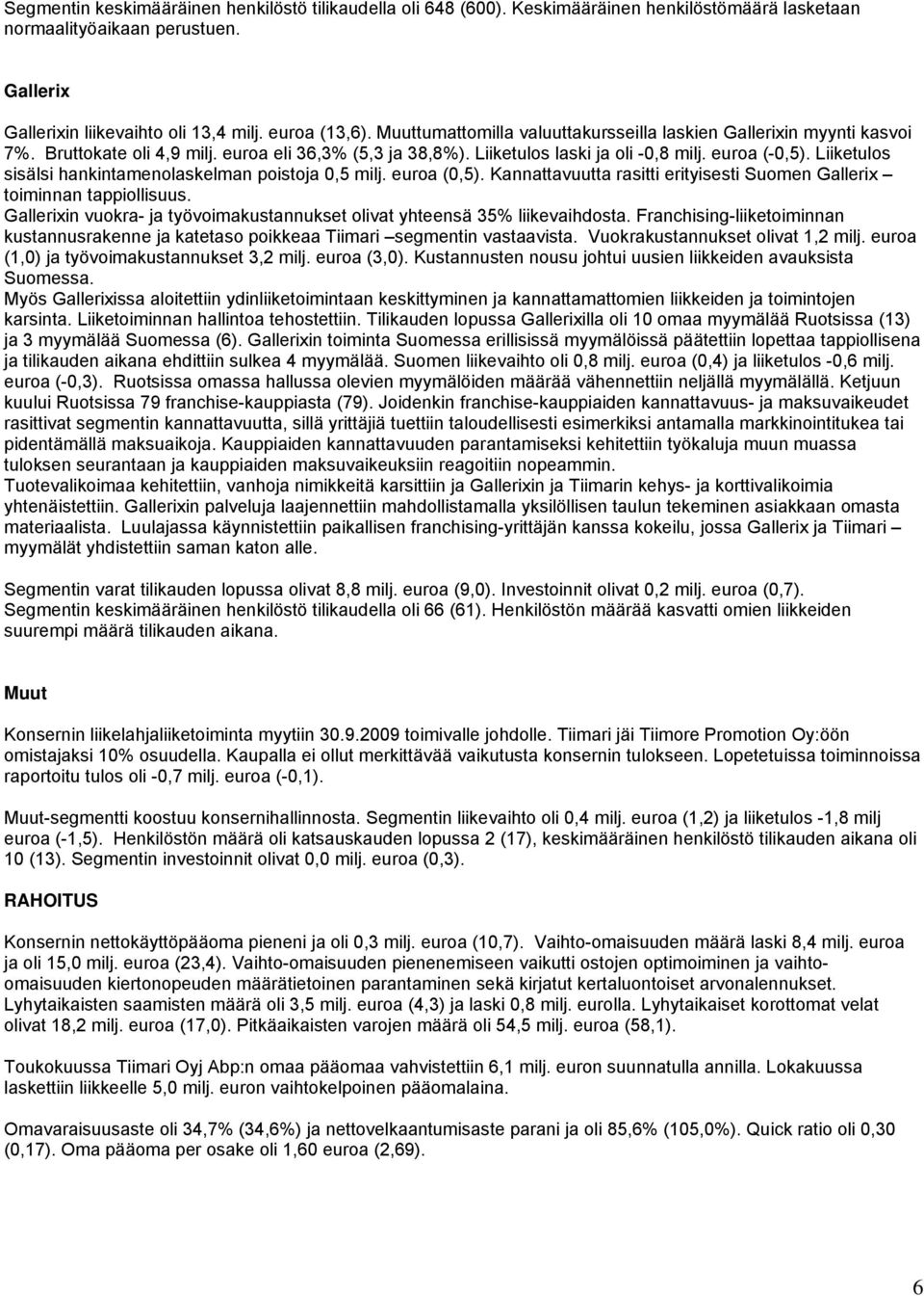 Liiketulos sisälsi hankintamenolaskelman poistoja 0,5 milj. euroa (0,5). Kannattavuutta rasitti erityisesti Suomen Gallerix toiminnan tappiollisuus.