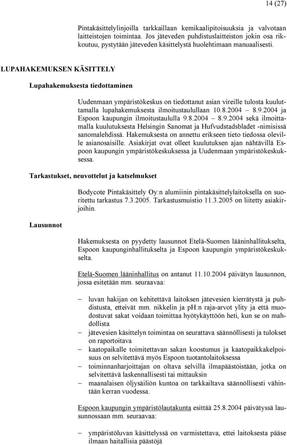 LUPAHAKEMUKSEN KÄSITTELY Lupahakemuksesta tiedottaminen Uudenmaan ympäristökeskus on tiedottanut asian vireille tulosta kuuluttamalla lupahakemuksesta ilmoitustaulullaan 10.8.2004 8.9.