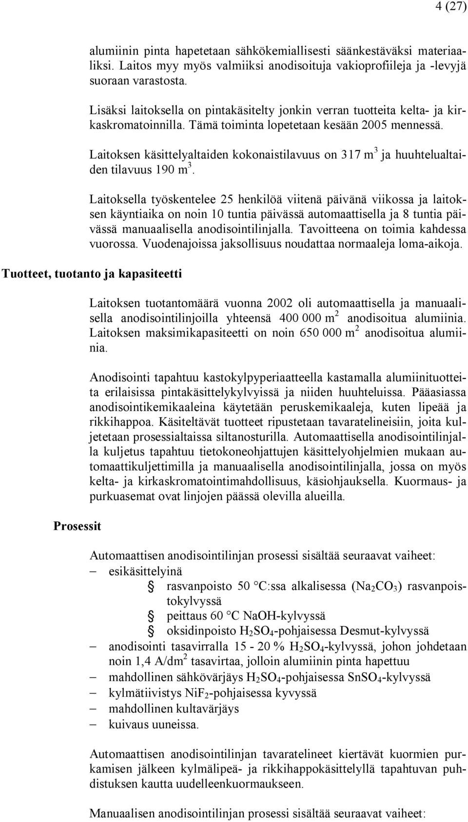 Laitoksen käsittelyaltaiden kokonaistilavuus on 317 m 3 ja huuhtelualtaiden tilavuus 190 m 3.