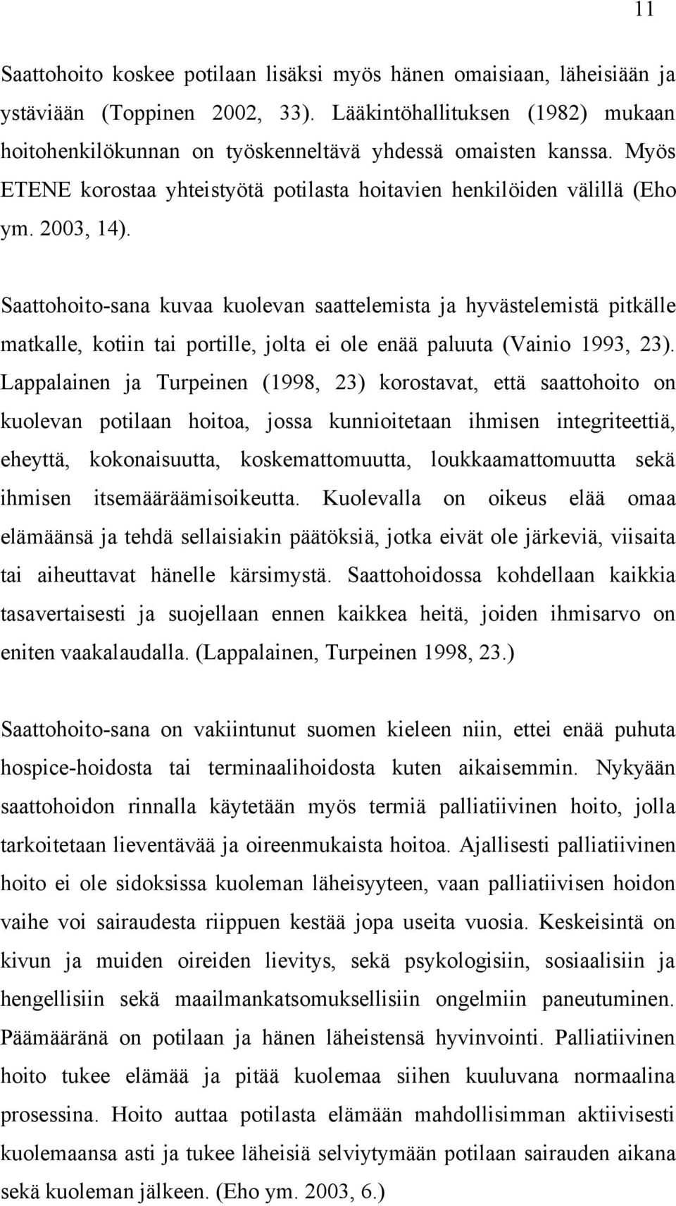 Saattohoito-sana kuvaa kuolevan saattelemista ja hyvästelemistä pitkälle matkalle, kotiin tai portille, jolta ei ole enää paluuta (Vainio 1993, 23).