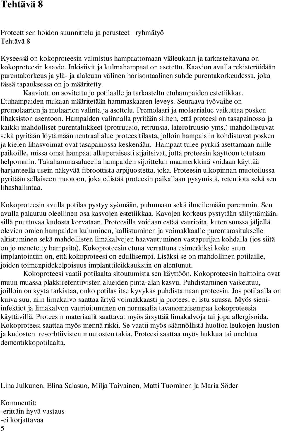 Kaaviota on sovitettu jo potilaalle ja tarkasteltu etuhampaiden estetiikkaa. Etuhampaiden mukaan määritetään hammaskaaren leveys. Seuraava työvaihe on premolaarien ja molaarien valinta ja asettelu.