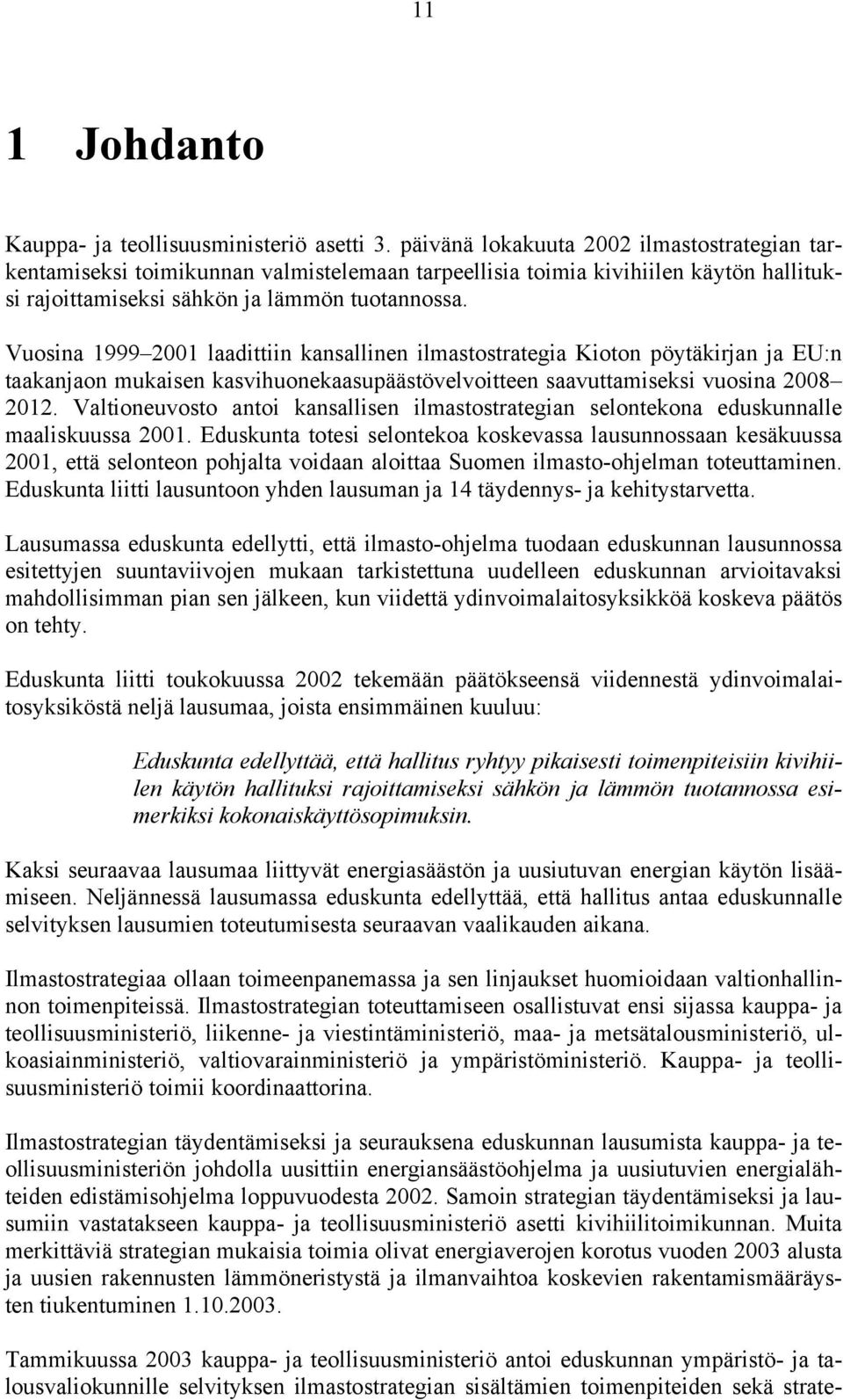 Vuosina 1999 2001 laadittiin kansallinen ilmastostrategia Kioton pöytäkirjan ja EU:n taakanjaon mukaisen kasvihuonekaasupäästövelvoitteen saavuttamiseksi vuosina 2008 2012.