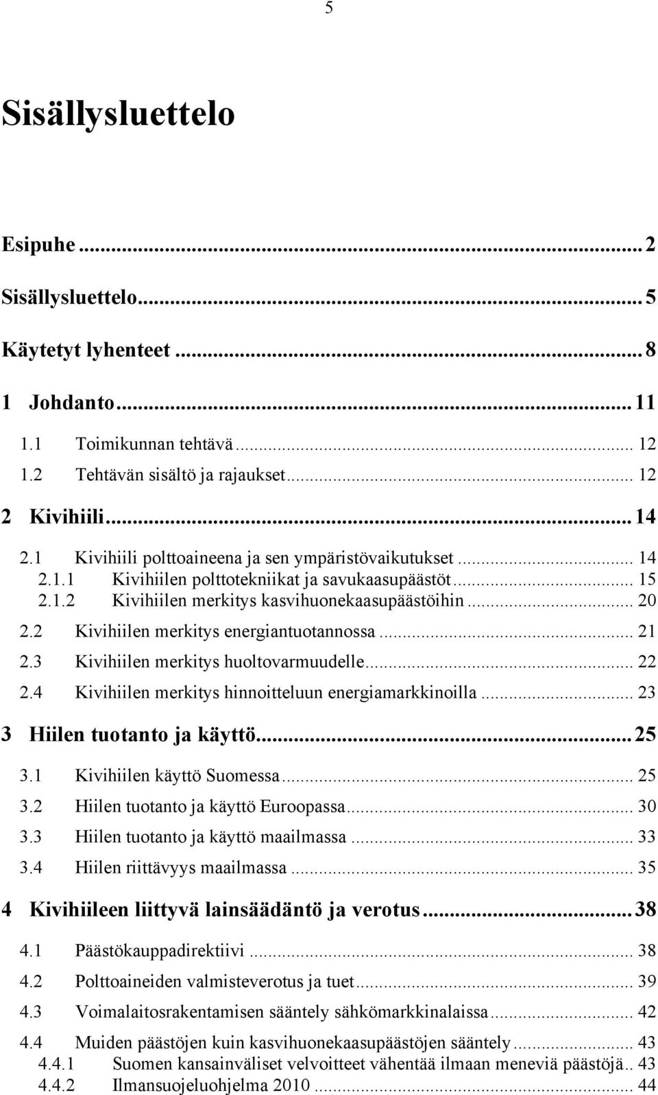 2 Kivihiilen merkitys energiantuotannossa... 21 2.3 Kivihiilen merkitys huoltovarmuudelle... 22 2.4 Kivihiilen merkitys hinnoitteluun energiamarkkinoilla... 23 3 Hiilen tuotanto ja käyttö...25 3.