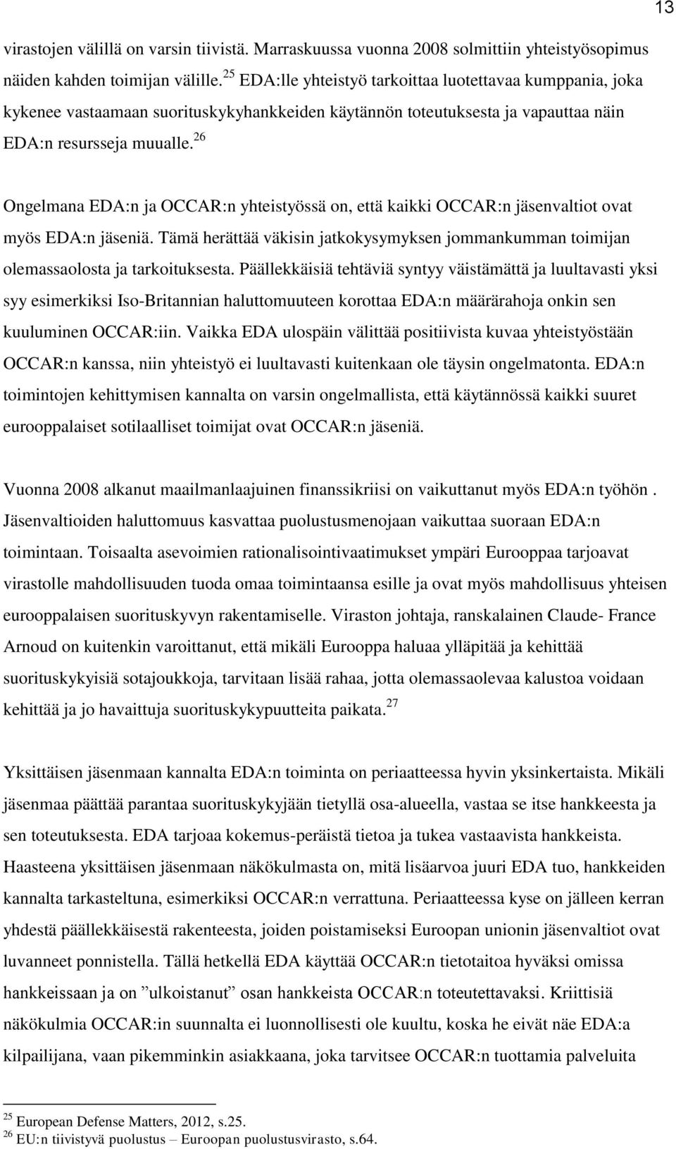 26 Ongelmana EDA:n ja OCCAR:n yhteistyössä on, että kaikki OCCAR:n jäsenvaltiot ovat myös EDA:n jäseniä. Tämä herättää väkisin jatkokysymyksen jommankumman toimijan olemassaolosta ja tarkoituksesta.