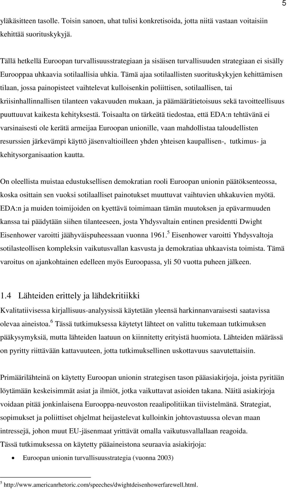 Tämä ajaa sotilaallisten suorituskykyjen kehittämisen tilaan, jossa painopisteet vaihtelevat kulloisenkin poliittisen, sotilaallisen, tai kriisinhallinnallisen tilanteen vakavuuden mukaan, ja