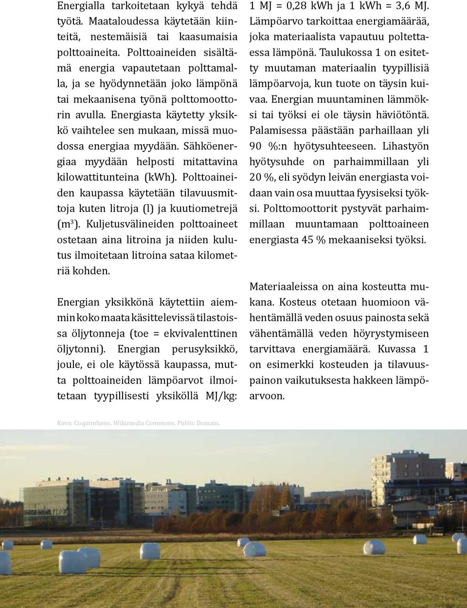 Energiasta käytetty yksikkö vaihtelee sen mukaan, missä muodossa energiaa myydään. Sähköenergiaa myydään helposti mitattavina kilowattitunteina (kwh).