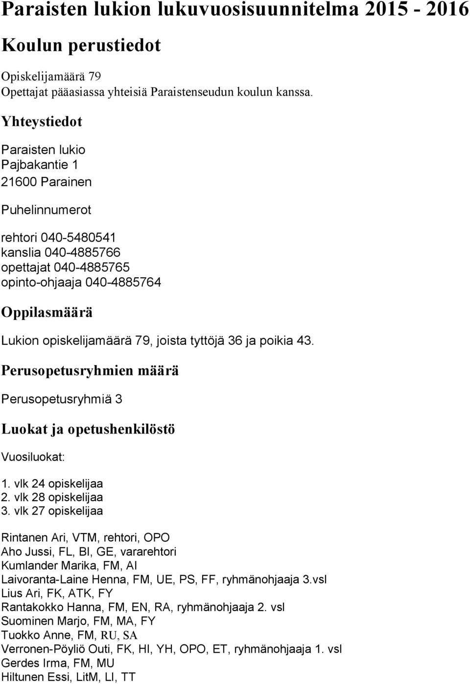 79, joista tyttöjä 36 ja poikia 43. Perusopetusryhmien määrä Perusopetusryhmiä 3 Luokat ja opetushenkilöstö Vuosiluokat: 1. vlk 24 opiskelijaa 2. vlk 28 opiskelijaa 3.