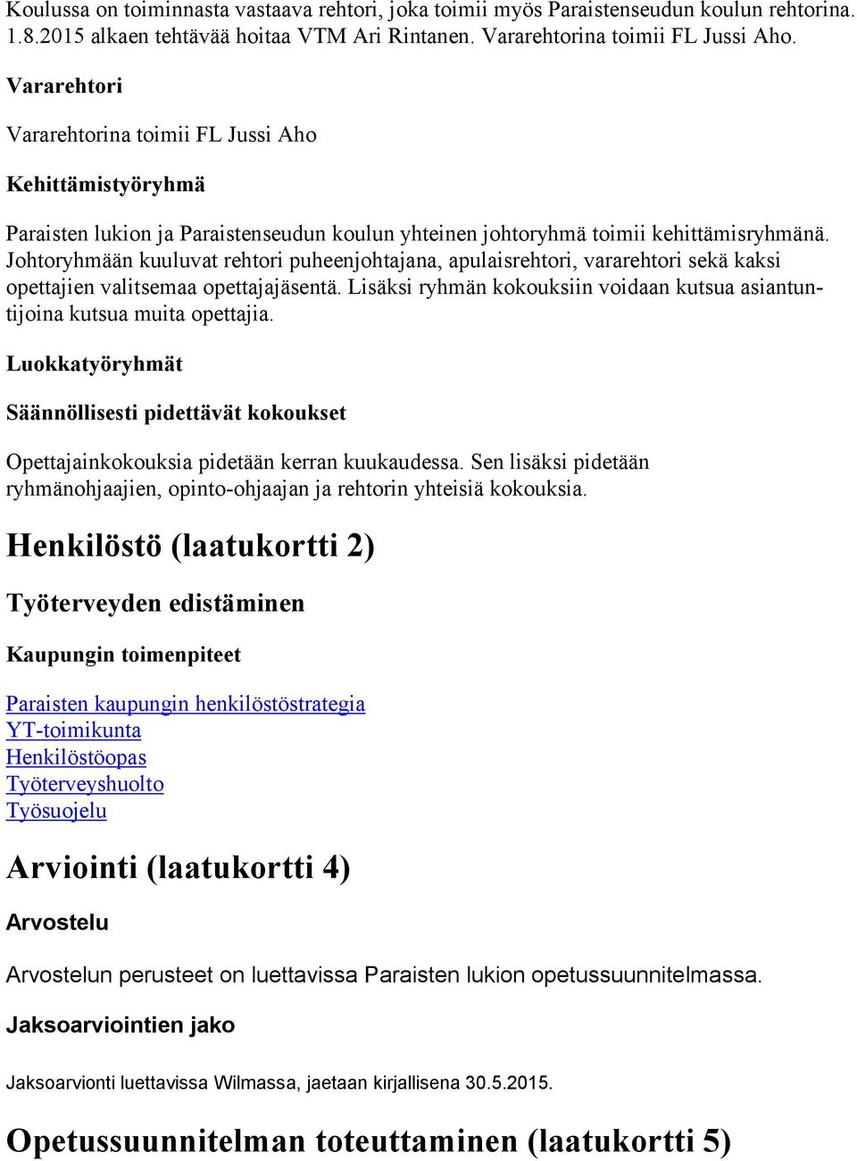 Johtoryhmään kuuluvat rehtori puheenjohtajana, apulaisrehtori, vararehtori sekä kaksi opettajien valitsemaa opettajajäsentä.