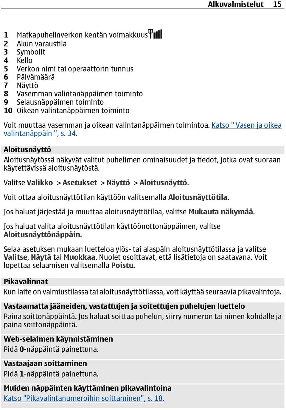 Aloitusnäyttö Aloitusnäytössä näkyvät valitut puhelimen ominaisuudet ja tiedot, jotka ovat suoraan käytettävissä aloitusnäytöstä. Valitse Valikko > Asetukset > Näyttö > Aloitusnäyttö.